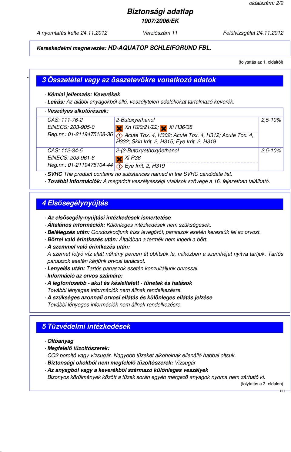 Veszélyes alkotórészek: CAS: 111-76-2 EINECS: 203-905-0 Reg.nr.: 01-2119475108-36 CAS: 112-34-5 EINECS: 203-961-6 Reg.nr.: 01-2119475104-44 2-Butoxyethanol Xn R20/21/22; Xi R36/38 Acute Tox.