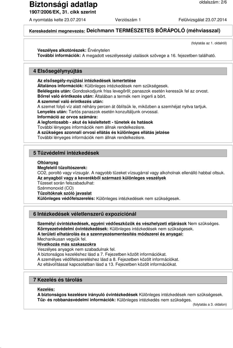 Belélegzés után: Gondoskodjunk friss levegőről; panaszok esetén keressük fel az orvost. Bőrrel való érintkezés után: Általában a termék nem ingerli a bört.