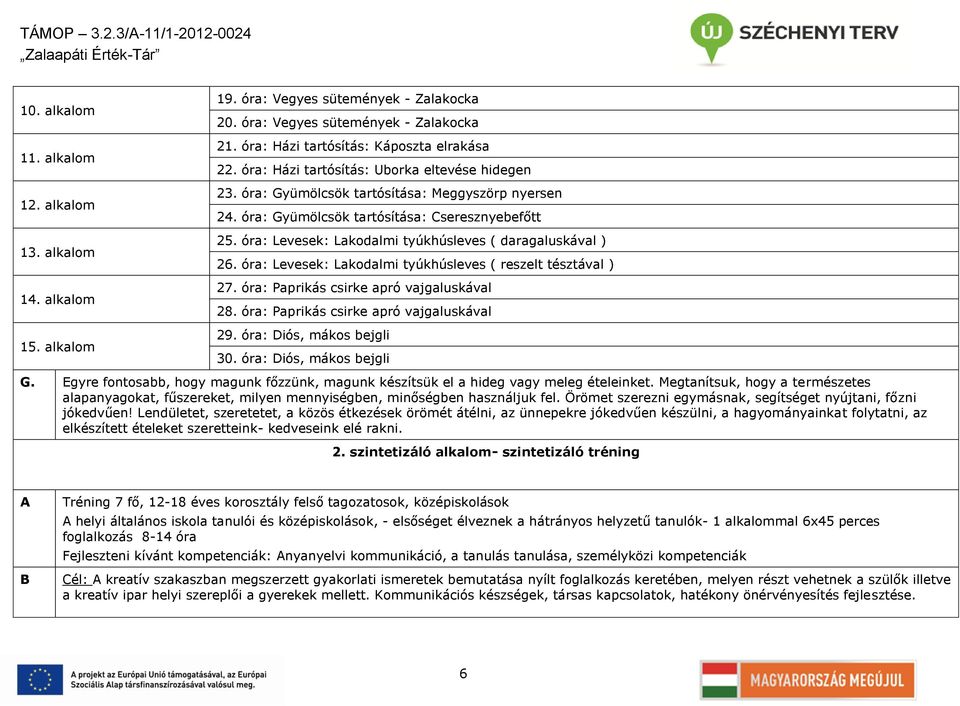 óra: Levesek: Lakodalmi tyúkhúsleves ( daragaluskával ) 26. óra: Levesek: Lakodalmi tyúkhúsleves ( reszelt tésztával ) 27. óra: Paprikás csirke apró vajgaluskával 28.