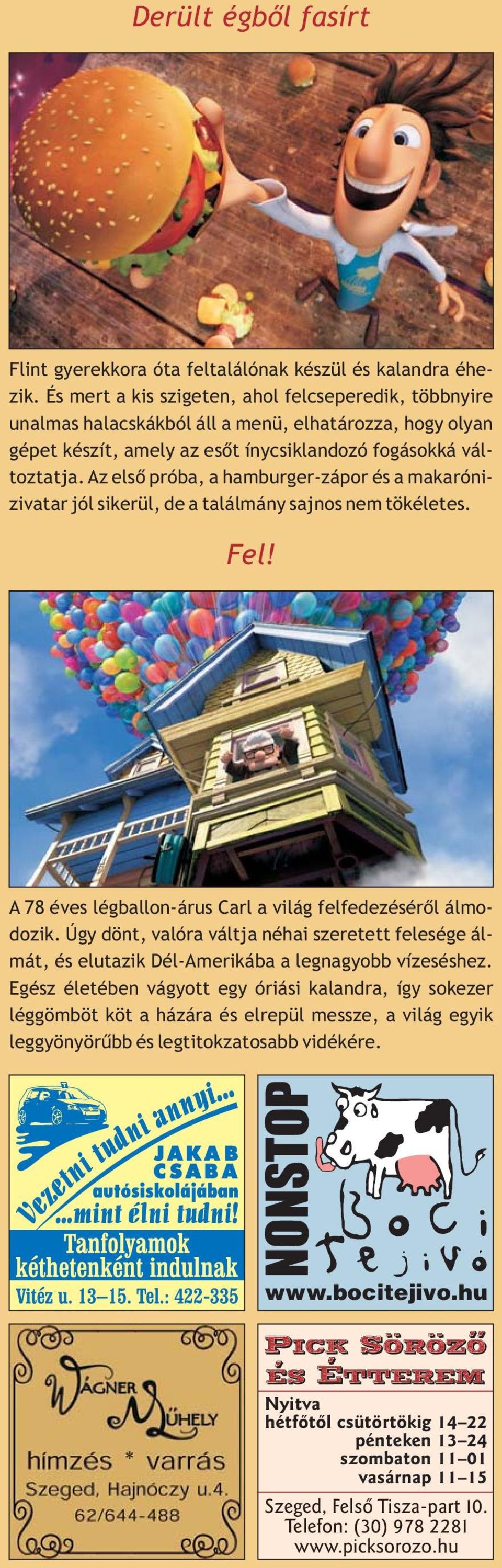 Az elsõ próba, a hamburger-zápor és a makarónizivatar jól sikerül, de a találmány sajnos nem tökéletes. Fel! A 78 éves légballon-árus Carl a világ felfedezésérõl álmodozik.