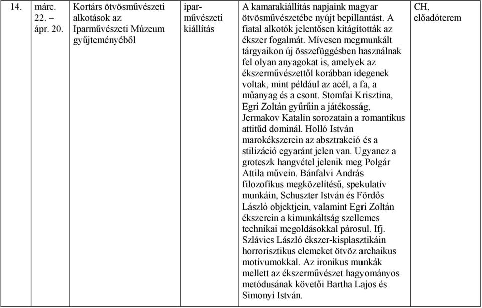 Mívesen megmunkált tárgyaikon új összefüggésben használnak fel olyan anyagokat is, amelyek az ékszerművészettől korábban idegenek voltak, mint például az acél, a fa, a műanyag és a csont.