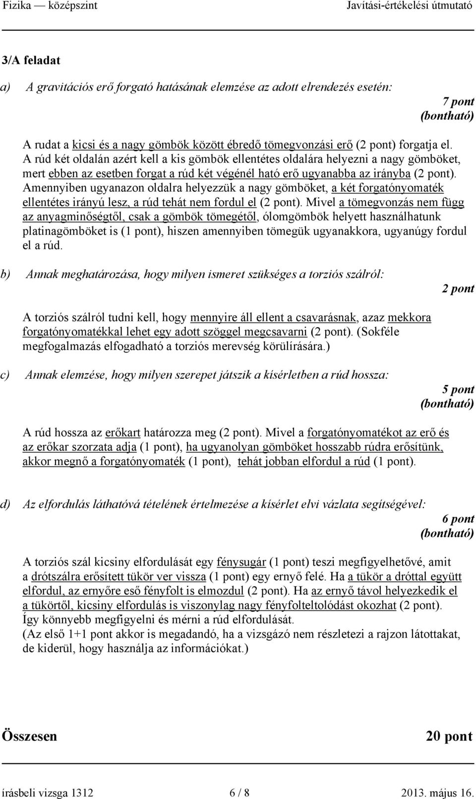 Amennyiben ugyanazon oldalra helyezzük a nagy gömböket, a két forgatónyomaték ellentétes irányú lesz, a rúd tehát nem fordul el ( pont).