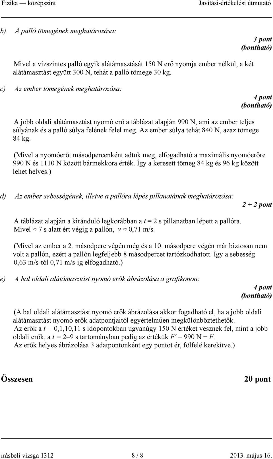 Az ember súlya tehát 840 N, azaz tömege 84 kg. (Mivel a nyomóerőt másodpercenként adtuk meg, elfogadható a maximális nyomóerőre 990 N és 1110 N között bármekkora érték.