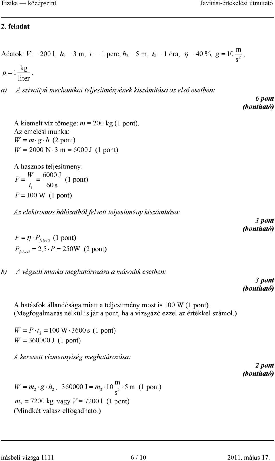 Az emelési munka: W = m g h ( pont) W = 000 N 3 m = 6000 J (1 pont) A hasznos teljesítmény: W 6000 J P = = (1 pont) t 1 60 s P = 100 W (1 pont) Az elektromos hálózatból felvett teljesítmény