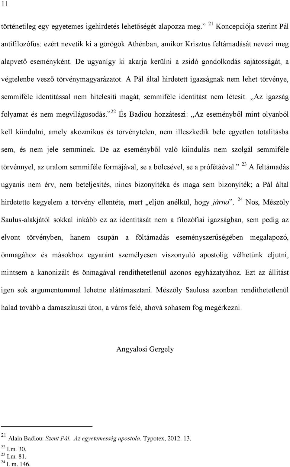 De ugyanígy ki akarja kerülni a zsidó gondolkodás sajátosságát, a végtelenbe vesző törvénymagyarázatot.