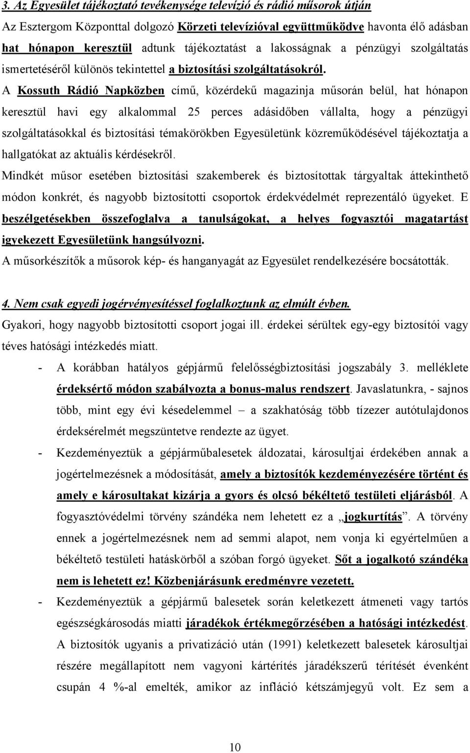 A Kossuth Rádió Napközben címő, közérdekő magazinja mősorán belül, hat hónapon keresztül havi egy alkalommal 25 perces adásidıben vállalta, hogy a pénzügyi szolgáltatásokkal és biztosítási