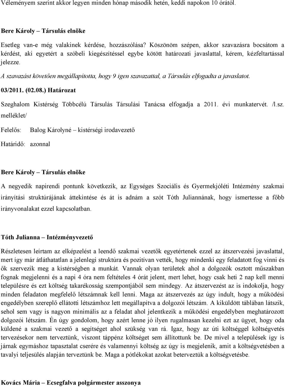 A szavazást követően megállapította, hogy 9 igen szavazattal, a Társulás elfogadta a javaslatot. 03/2011. (02.08.) Határozat Szeghalom Kistérség Többcélú Társulás Társulási Tanácsa elfogadja a 2011.