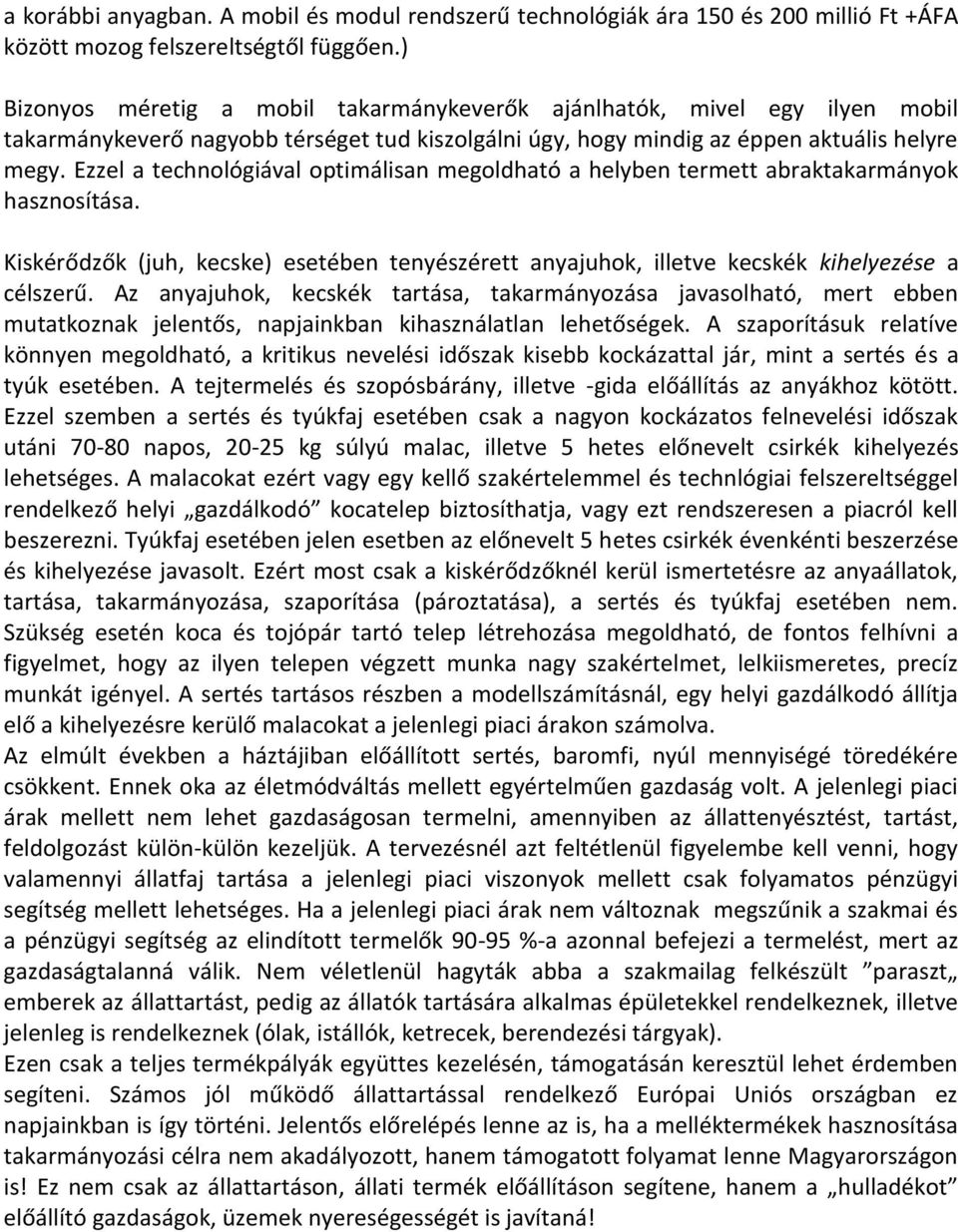 Ezzel a technológiával optimálisan megoldható a helyben termett abraktakarmányok hasznosítása. Kiskérődzők (juh, kecske) esetében tenyészérett anyajuhok, illetve kecskék kihelyezése a célszerű.