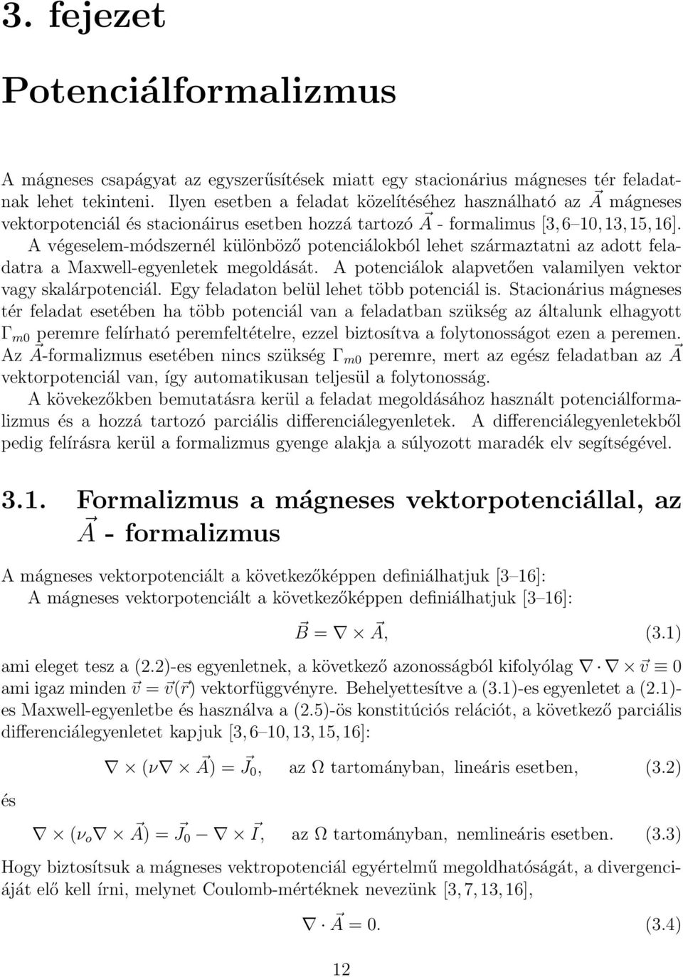 A végeselem-módszernél különböző potenciálokból lehet származtatni az adott feladatra a Maxwell-egyenletek megoldását. A potenciálok alapvetően valamilyen vektor vagy skalárpotenciál.