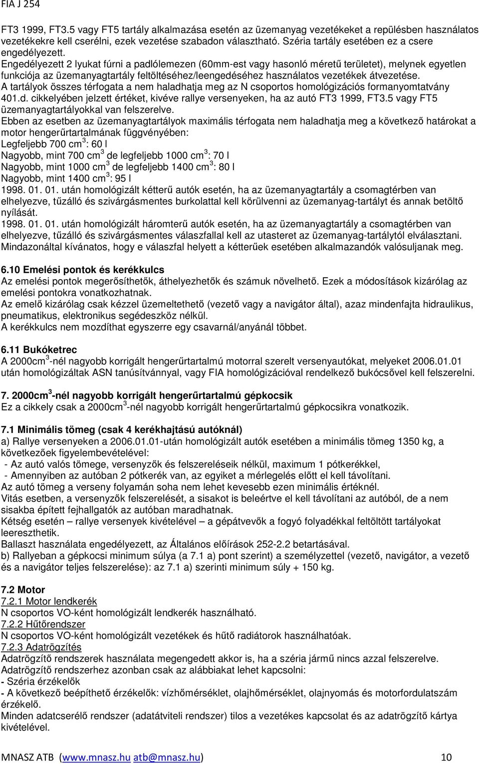 Engedélyezett 2 lyukat fúrni a padlólemezen (60mm-est vagy hasonló mérető területet), melynek egyetlen funkciója az üzemanyagtartály feltöltéséhez/leengedéséhez használatos vezetékek átvezetése.