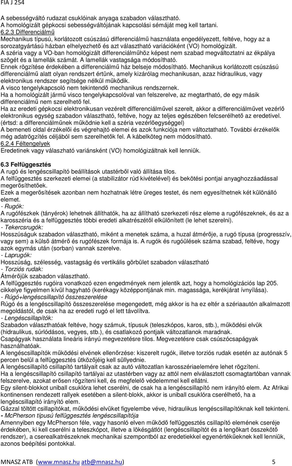 homológizált. A széria vagy a VO-ban homológizált differenciálmőhöz képest nem szabad megváltoztatni az ékpálya szögét és a lamellák számát. A lamellák vastagsága módosítható.