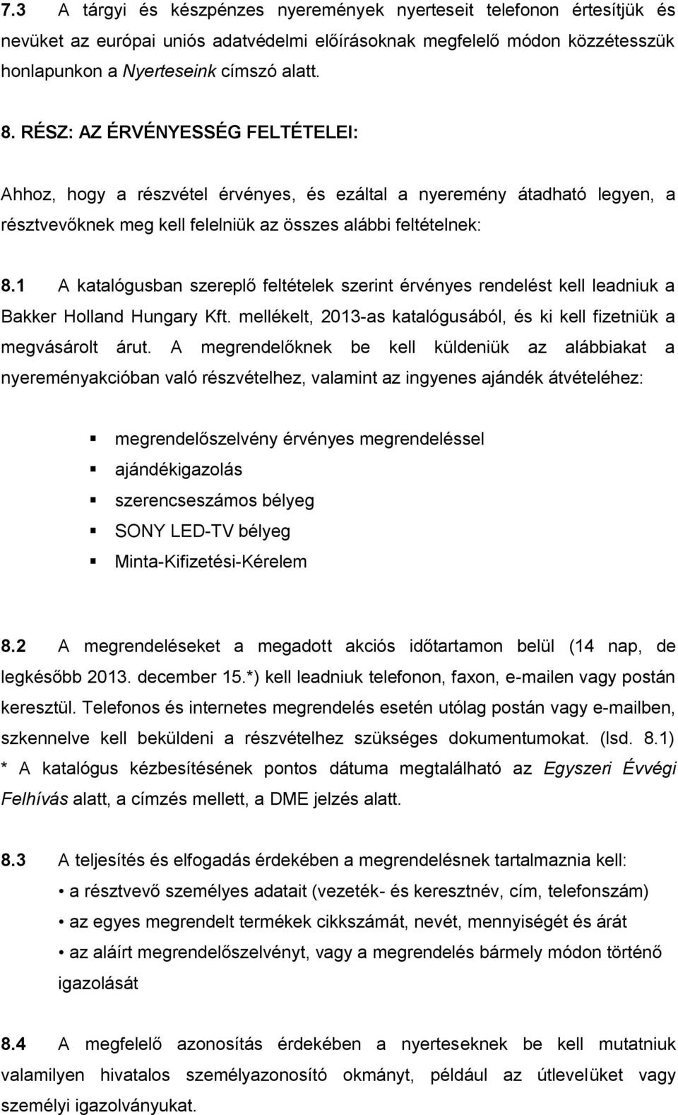 1 A katalógusban szereplő feltételek szerint érvényes rendelést kell leadniuk a Bakker Holland Hungary Kft. mellékelt, 2013-as katalógusából, és ki kell fizetniük a megvásárolt árut.