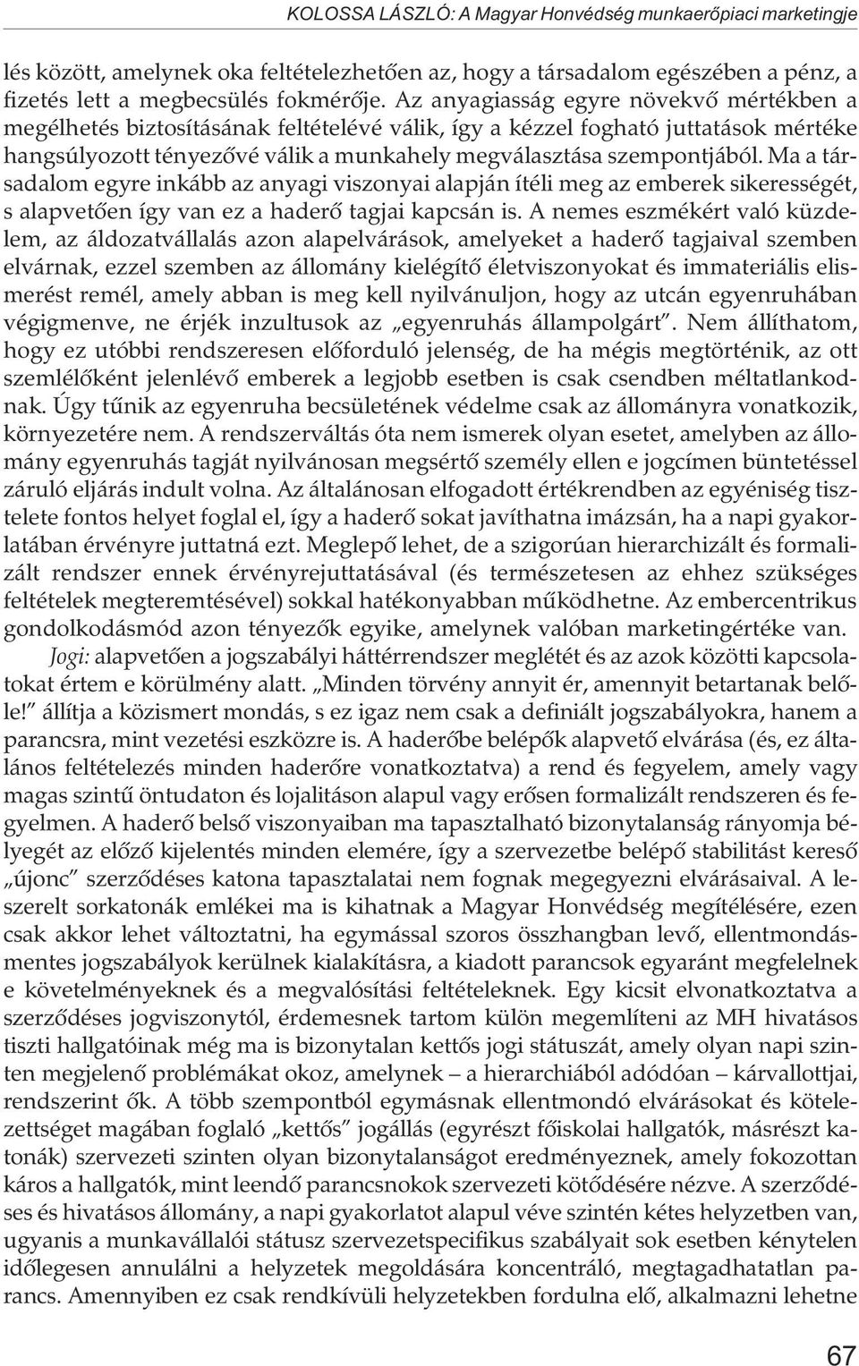 Ma a társadalom egyre inkább az anyagi viszonyai alapján ítéli meg az emberek sikerességét, s alapvetõen így van ez a haderõ tagjai kapcsán is.