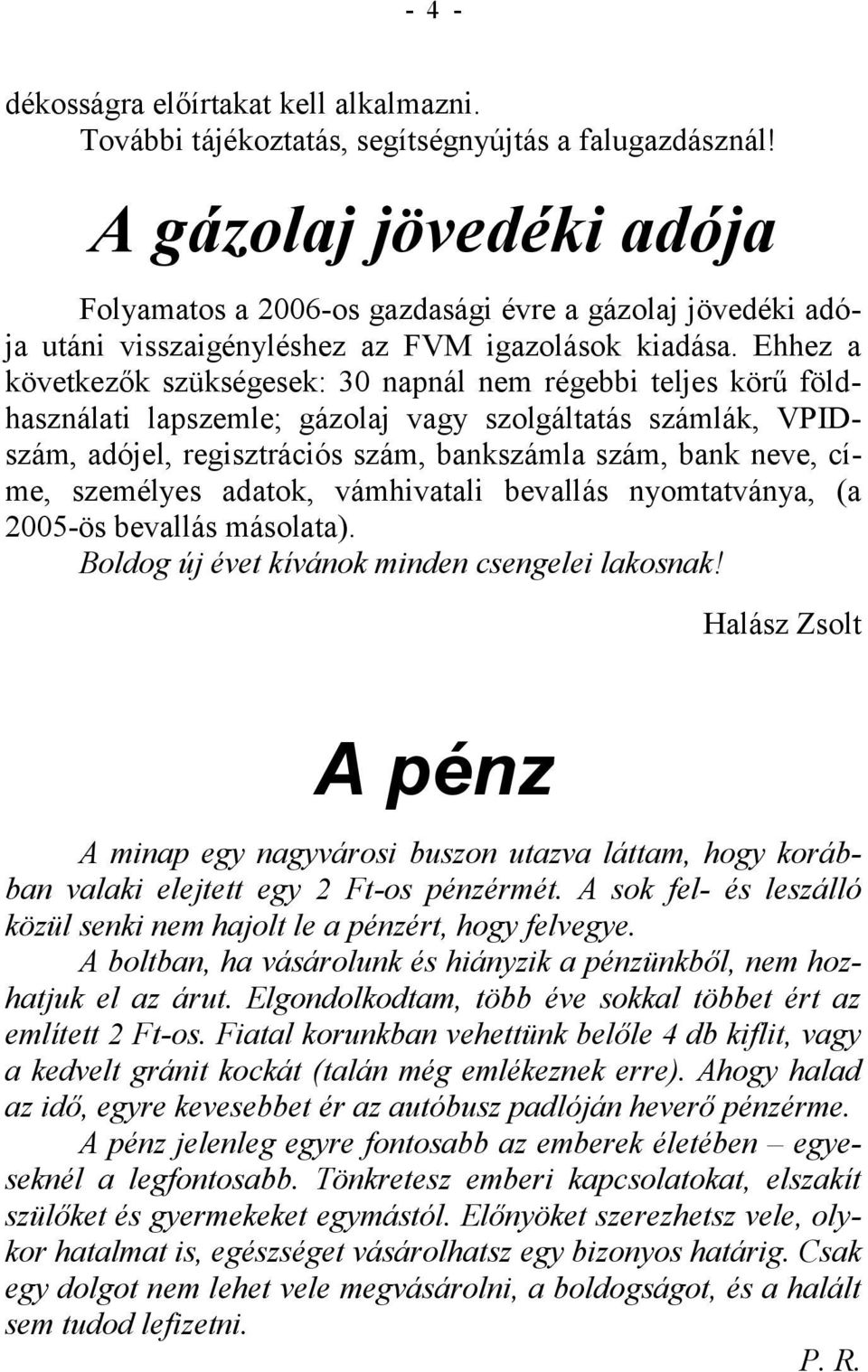 Ehhez a következők szükségesek: 30 napnál nem régebbi teljes körű földhasználati lapszemle; gázolaj vagy szolgáltatás számlák, VPIDszám, adójel, regisztrációs szám, bankszámla szám, bank neve, címe,