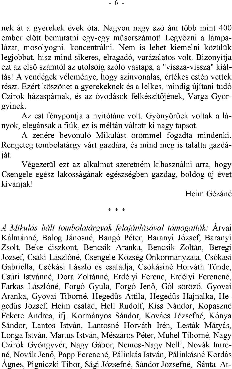 A vendégek véleménye, hogy színvonalas, értékes estén vettek részt. Ezért köszönet a gyerekeknek és a lelkes, mindig újítani tudó Czirok házaspárnak, és az óvodások felkészítőjének, Varga Györgyinek.