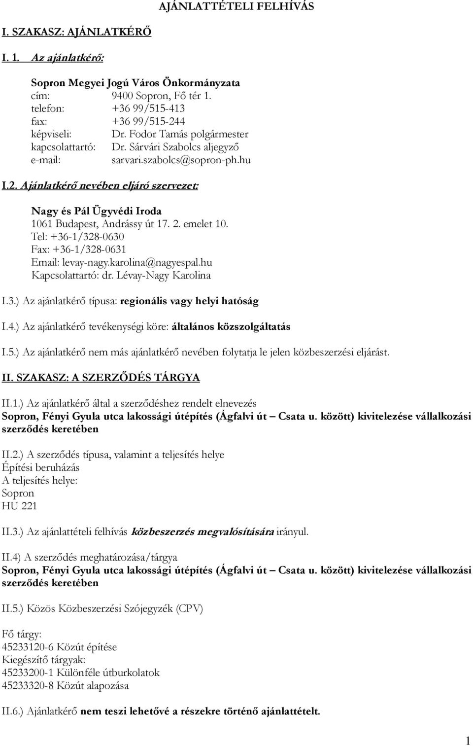 Ajánlatkérő nevében eljáró szervezet: Nagy és Pál Ügyvédi Iroda 1061 Budapest, Andrássy út 17. 2. emelet 10. Tel: +36-1/328-0630 Fax: +36-1/328-0631 Email: levay-nagy.karolina@nagyespal.