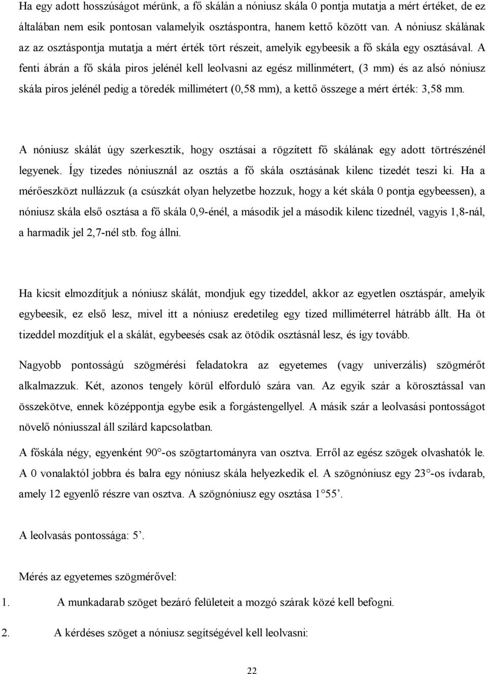 A fent ábrán a fő skála pros jelénél kell leolvasn az egész mllnmétert, (3 mm) és az alsó nónusz skála pros jelénél pedg a töredék mllmétert (0,58 mm), a kettő összege a mért érték: 3,58 mm.