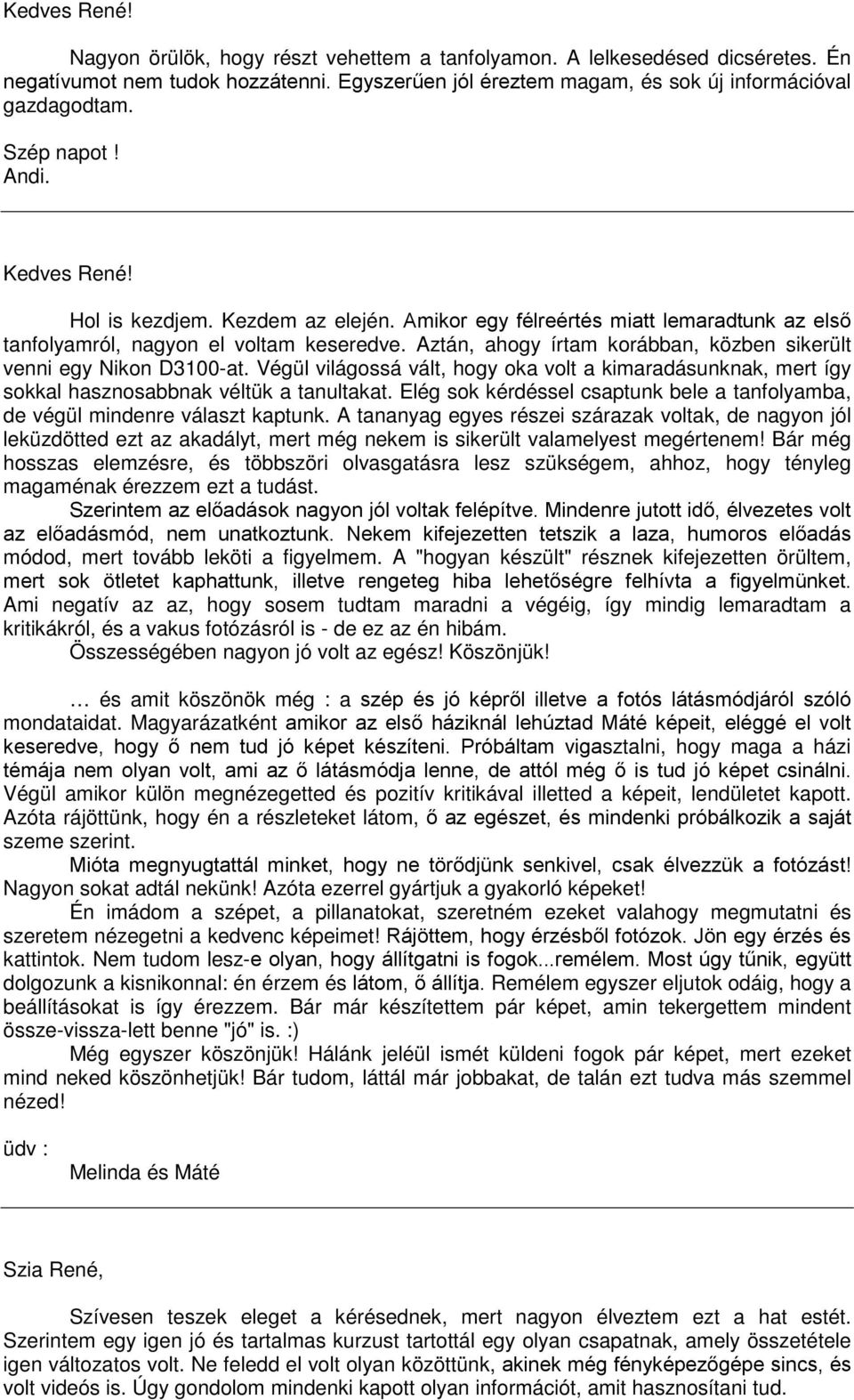 Aztán, ahogy írtam korábban, közben sikerült venni egy Nikon D3100-at. Végül világossá vált, hogy oka volt a kimaradásunknak, mert így sokkal hasznosabbnak véltük a tanultakat.