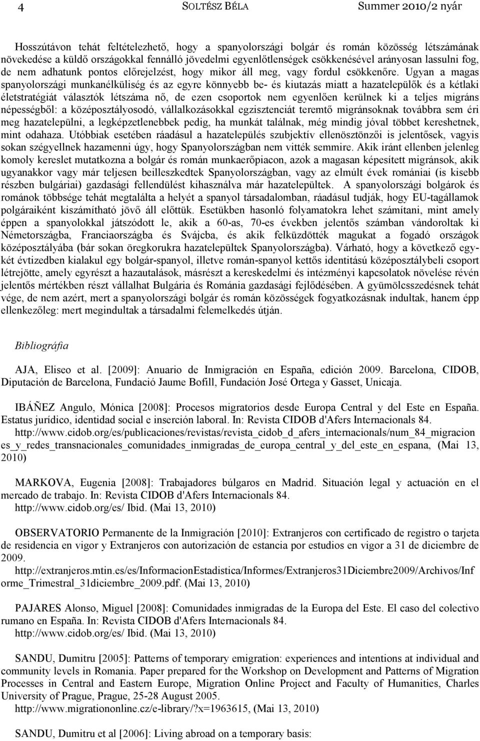 Ugyan a magas spanyolországi munkanélküliség és az egyre könnyebb be- és kiutazás miatt a hazatelepülők és a kétlaki életstratégiát választók létszáma nő, de ezen csoportok nem egyenlően kerülnek ki