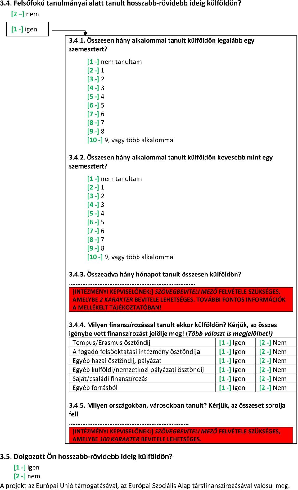 [1 ] nem tanultam [2 ] 1 [3 ] 2 [4 ] 3 [5 ] 4 [6 ] 5 [7 ] 6 [8 ] 7 [9 ] 8 [10 ] 9, vagy több alkalommal 3.4.3. Összeadva hány hónapot tanult összesen külföldön?