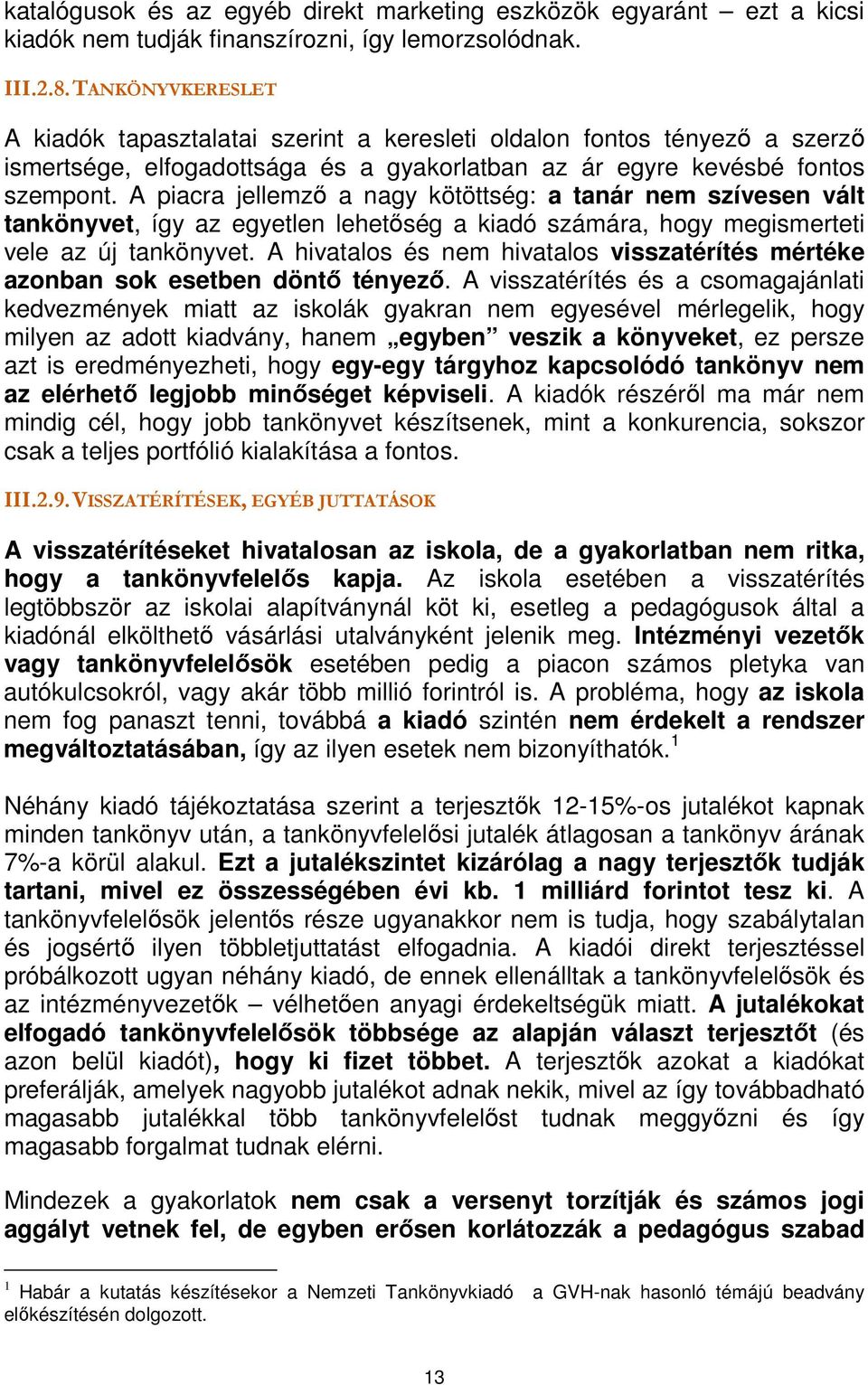 A piacra jellemző a nagy kötöttség: a tanár nem szívesen vált tankönyvet, így az egyetlen lehetőség a kiadó számára, hogy megismerteti vele az új tankönyvet.