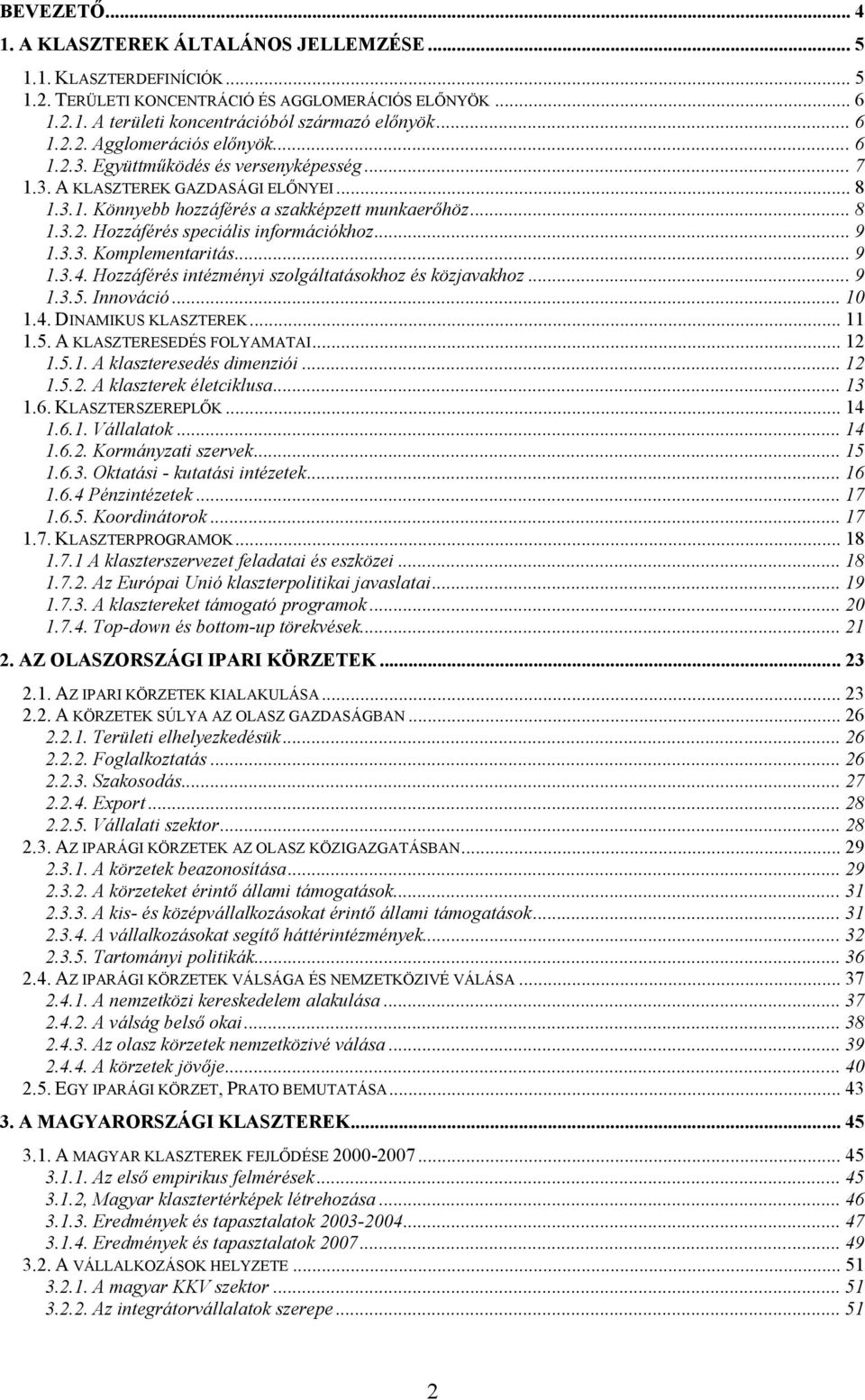 3.3. Komplementaritás... 9 1.3.4. Hozzáférés intézményi szolgáltatásokhoz és közjavakhoz...9 1.3.5. Innováció... 10 1.4. DINAMIKUS KLASZTEREK... 11 1.5. A KLASZTERESEDÉS FOLYAMATAI... 12 1.5.1. A klaszteresedés dimenziói.