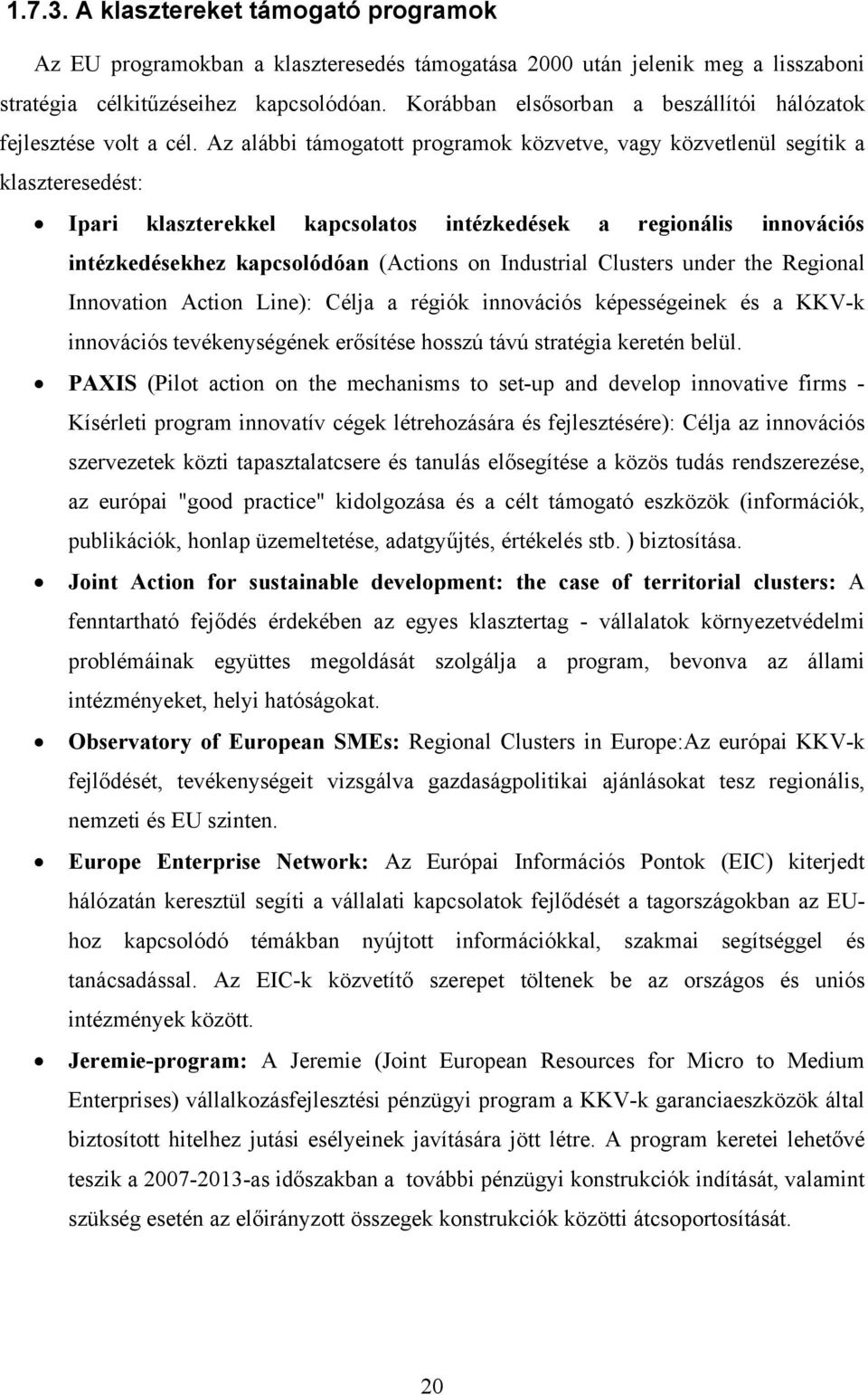 Az alábbi támogatott programok közvetve, vagy közvetlenül segítik a klaszteresedést: Ipari klaszterekkel kapcsolatos intézkedések a regionális innovációs intézkedésekhez kapcsolódóan (Actions on