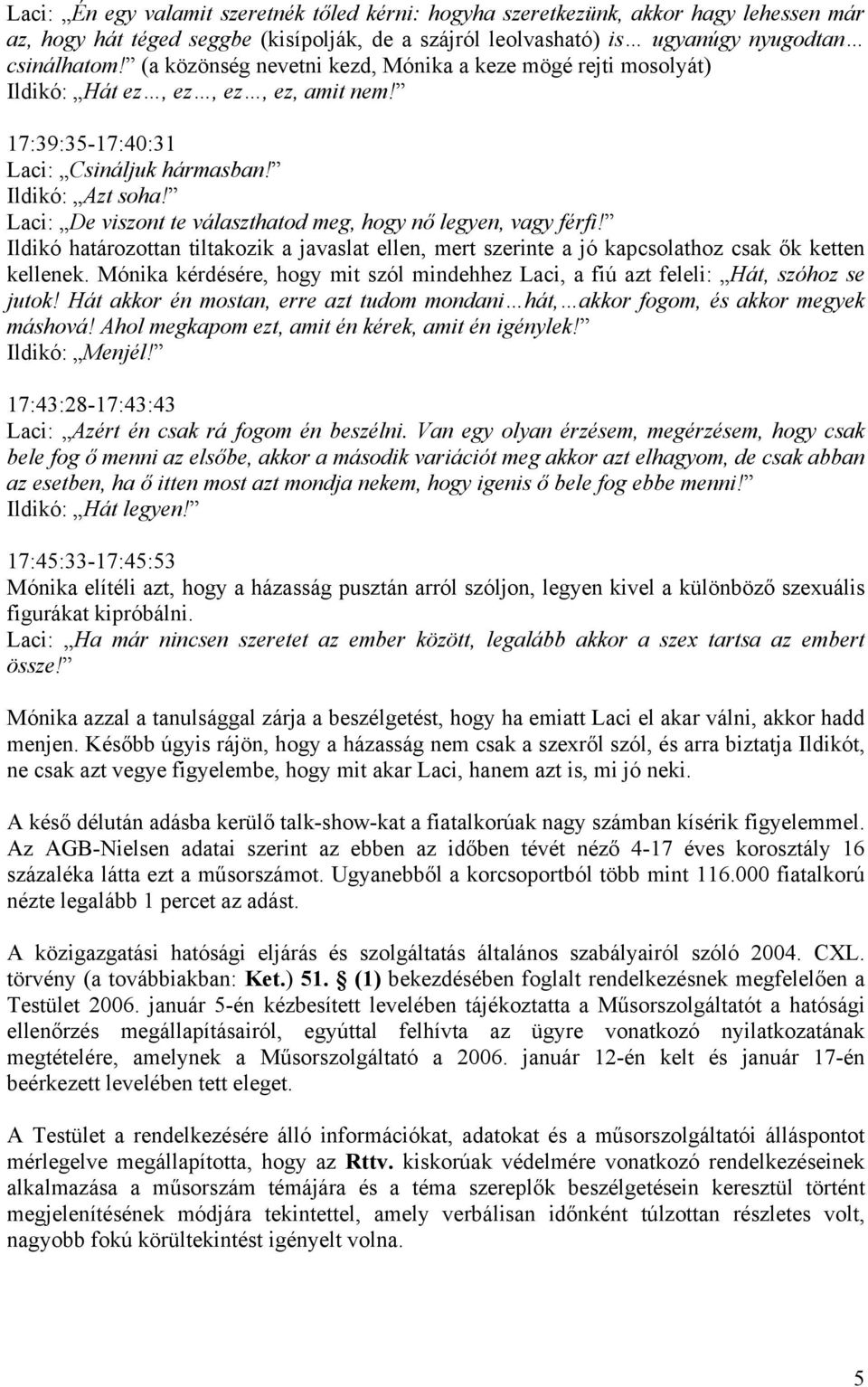 Laci: De viszont te választhatod meg, hogy nő legyen, vagy férfi! Ildikó határozottan tiltakozik a javaslat ellen, mert szerinte a jó kapcsolathoz csak ők ketten kellenek.