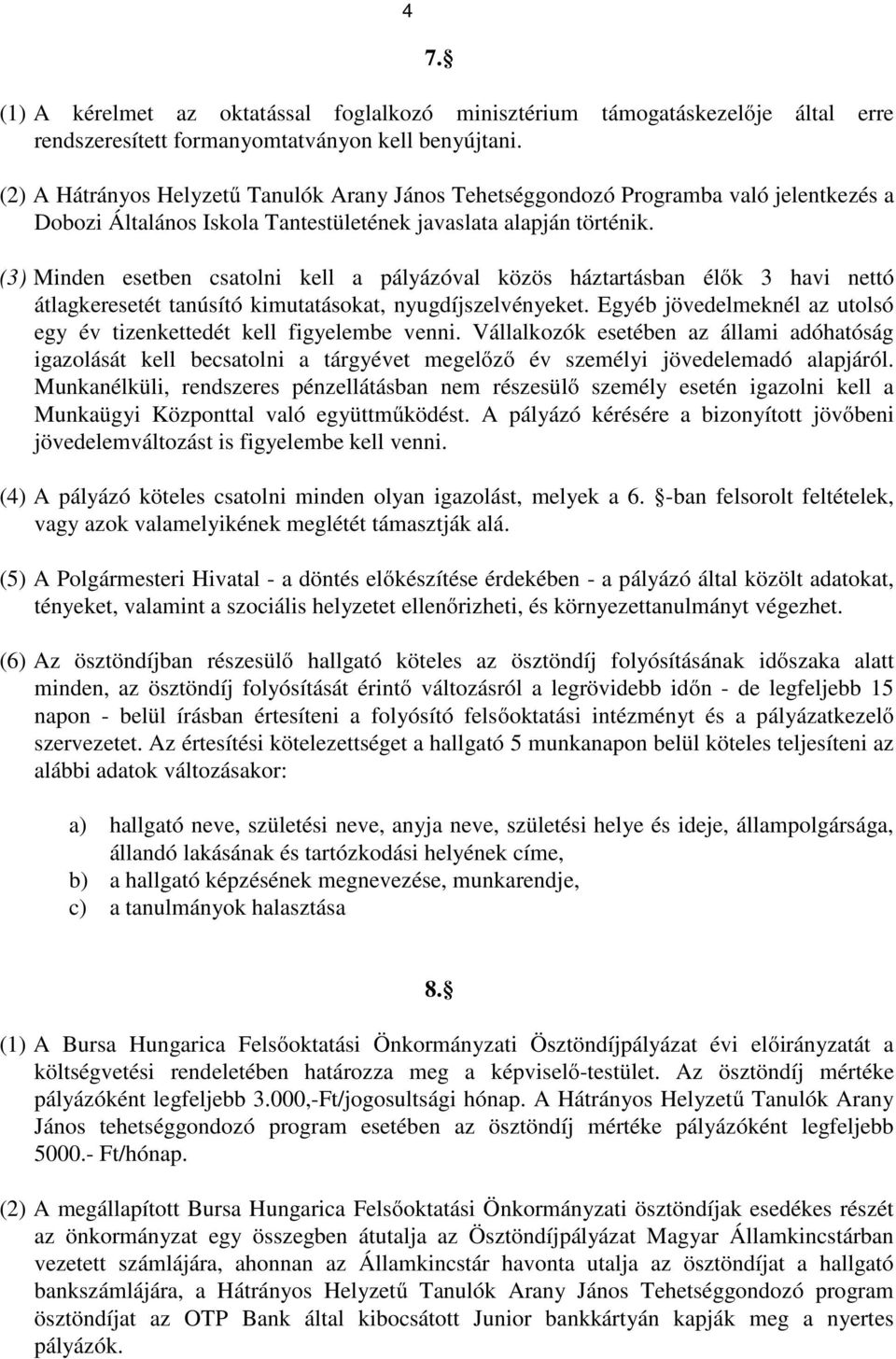 (3) Minden esetben csatolni kell a pályázóval közös háztartásban élők 3 havi nettó átlagkeresetét tanúsító kimutatásokat, nyugdíjszelvényeket.