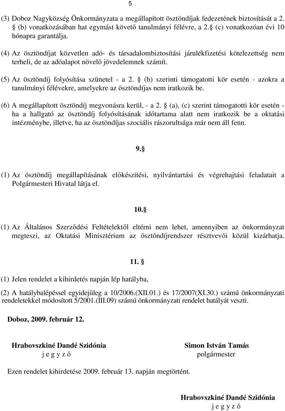 (b) szerinti támogatotti kör esetén - azokra a tanulmányi félévekre, amelyekre az ösztöndíjas nem iratkozik be. (6) A megállapított ösztöndíj megvonásra kerül, - a 2.