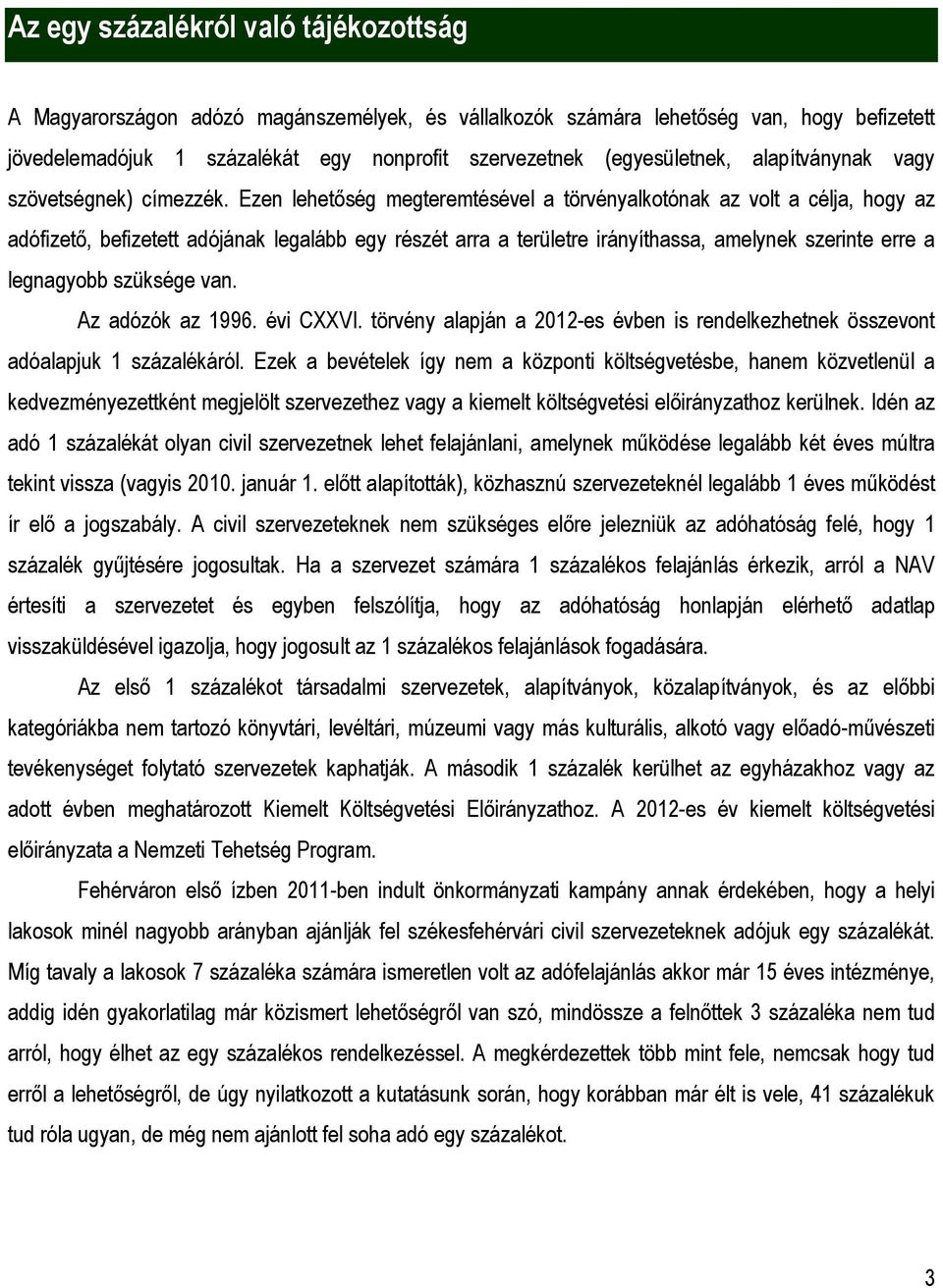 Ezen lehetőség megteremtésével a törvényalkotónak az volt a célja, hogy az adófizető, befizetett adójának legalább egy részét arra a területre irányíthassa, amelynek szerinte erre a legnagyobb