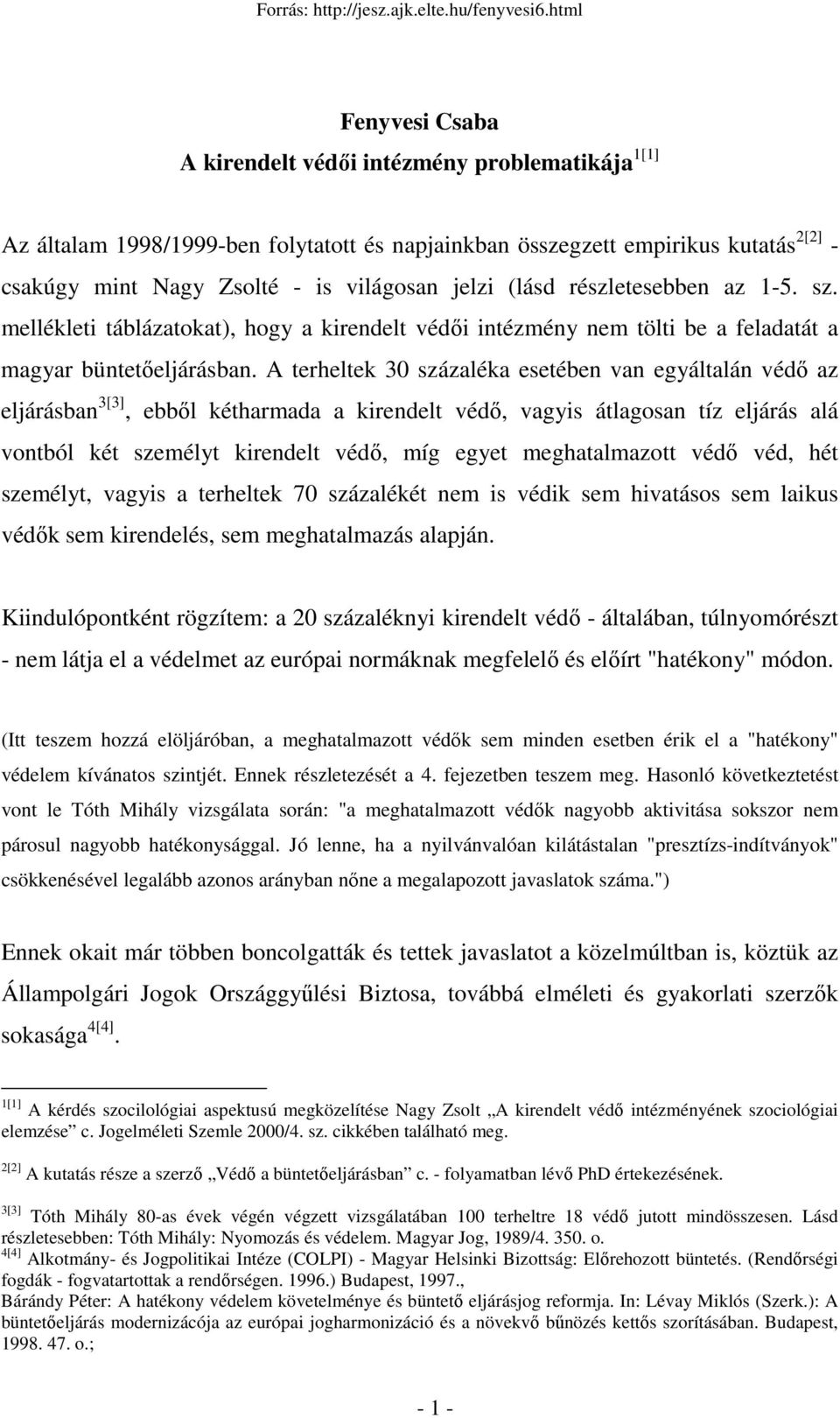 A terheltek 30 százaléka esetében van egyáltalán védı az eljárásban 3[3], ebbıl kétharmada a kirendelt védı, vagyis átlagosan tíz eljárás alá vontból két személyt kirendelt védı, míg egyet