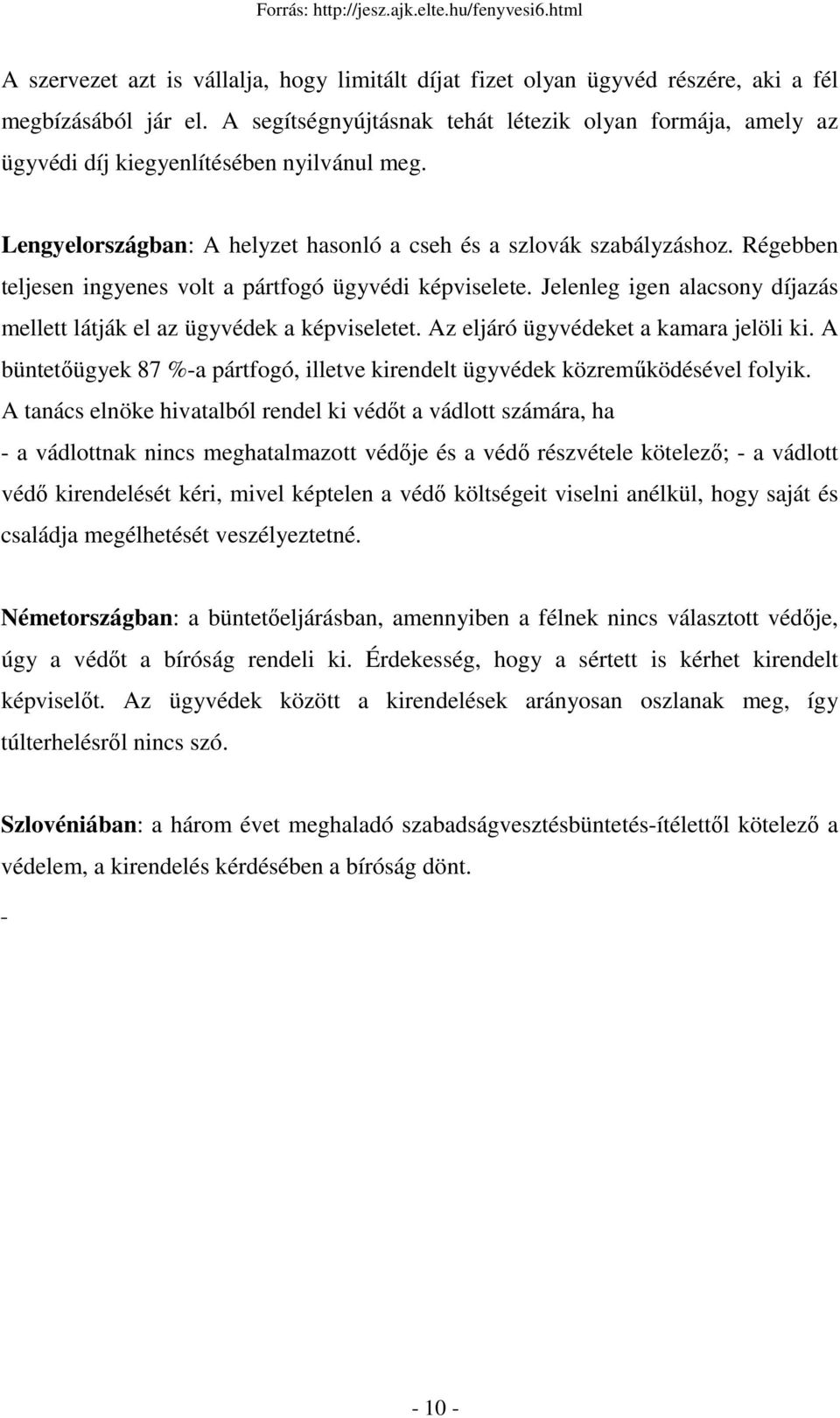 Régebben teljesen ingyenes volt a pártfogó ügyvédi képviselete. Jelenleg igen alacsony díjazás mellett látják el az ügyvédek a képviseletet. Az eljáró ügyvédeket a kamara jelöli ki.