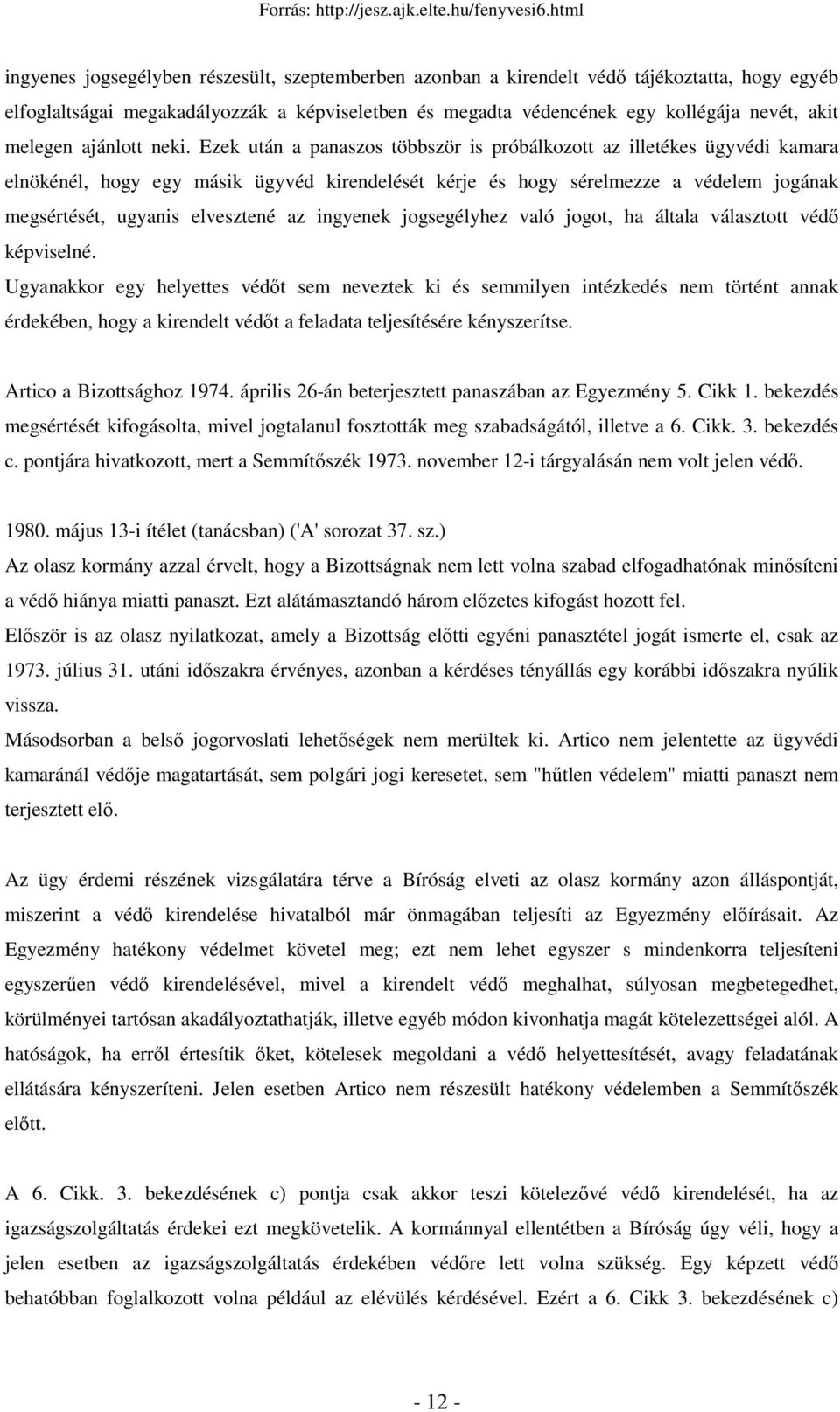 Ezek után a panaszos többször is próbálkozott az illetékes ügyvédi kamara elnökénél, hogy egy másik ügyvéd kirendelését kérje és hogy sérelmezze a védelem jogának megsértését, ugyanis elvesztené az