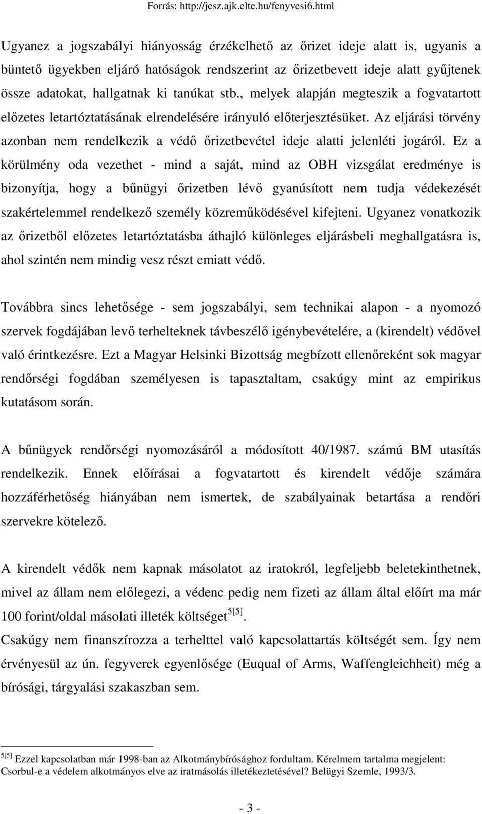 Az eljárási törvény azonban nem rendelkezik a védı ırizetbevétel ideje alatti jelenléti jogáról.