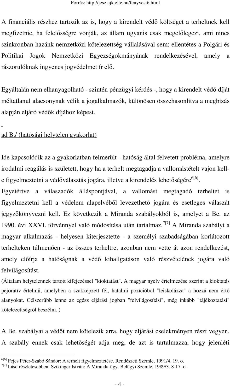 Egyáltalán nem elhanyagolható szintén pénzügyi kérdés, hogy a kirendelt védı díját méltatlanul alacsonynak vélik a jogalkalmazók, különösen összehasonlítva a megbízás alapján eljáró védık díjához