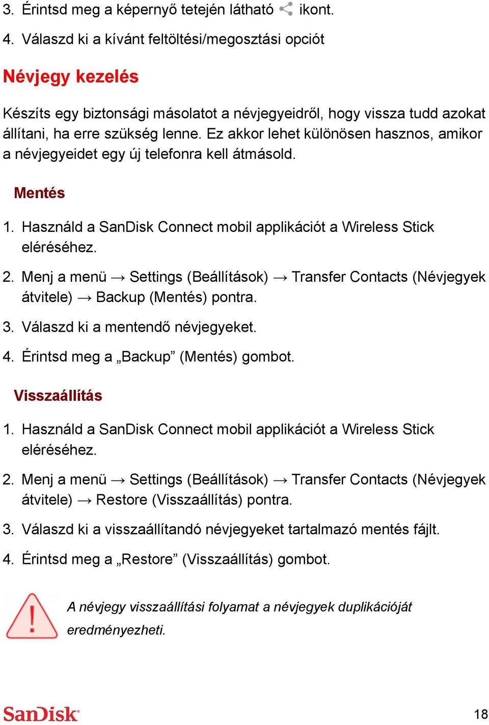 Ez akkor lehet különösen hasznos, amikor a névjegyeidet egy új telefonra kell átmásold. Mentés 2. Menj a menü Settings (Beállítások) Transfer Contacts (Névjegyek átvitele) Backup (Mentés) pontra. 3.