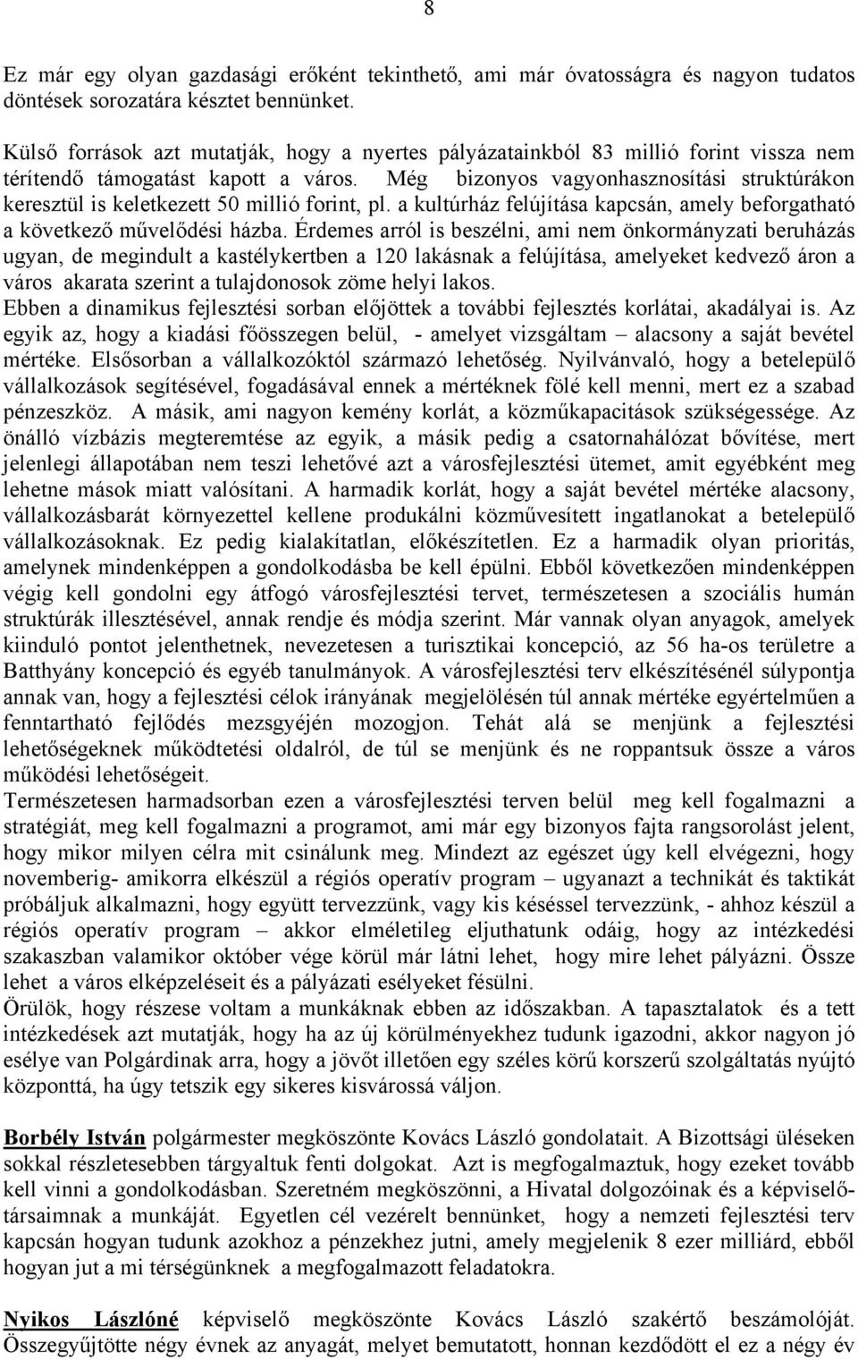 Még bizonyos vagyonhasznosítási struktúrákon keresztül is keletkezett 50 millió forint, pl. a kultúrház felújítása kapcsán, amely beforgatható a következő művelődési házba.