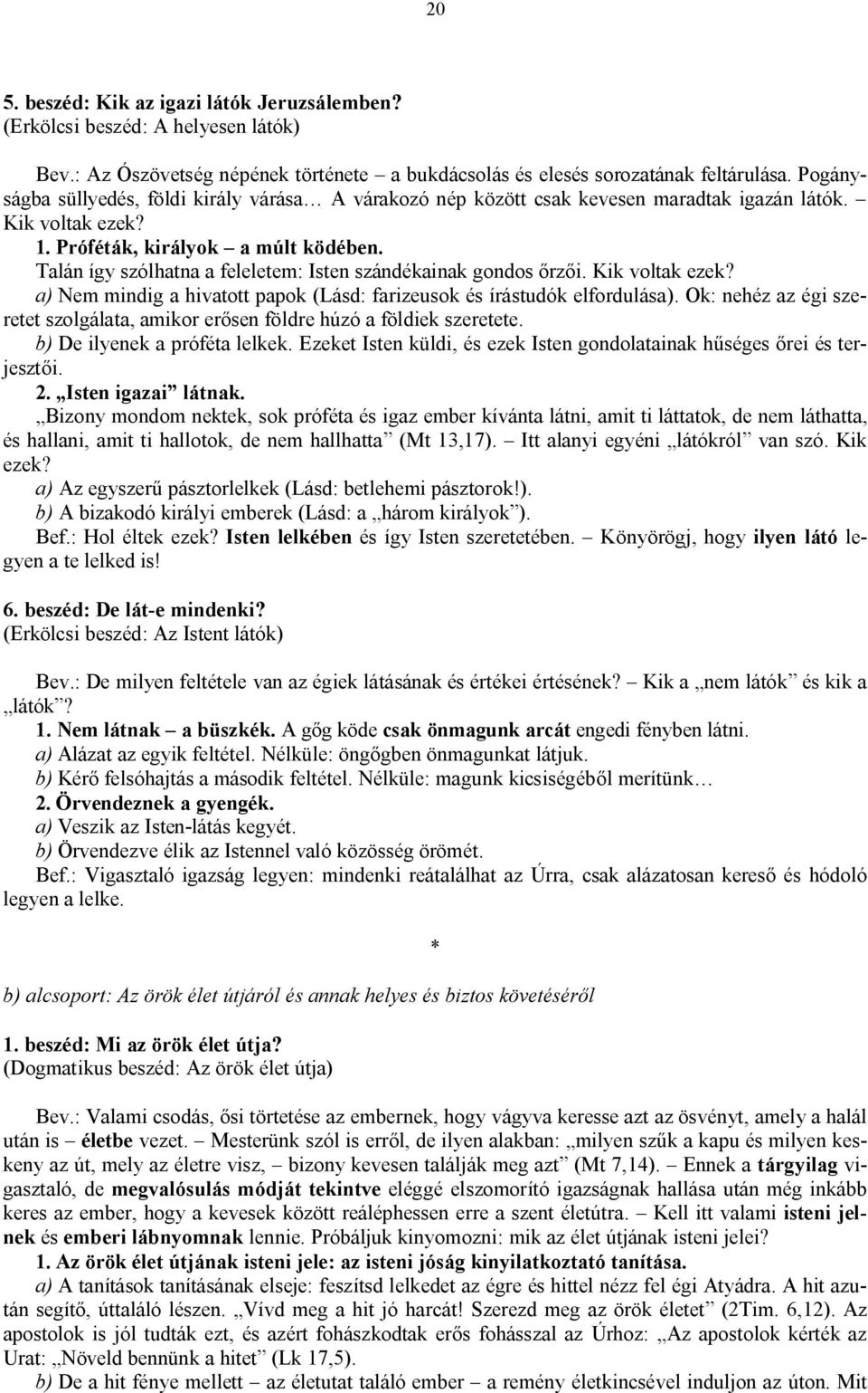 Talán így szólhatna a feleletem: Isten szándékainak gondos őrzői. Kik voltak ezek? a) Nem mindig a hivatott papok (Lásd: farizeusok és írástudók elfordulása).