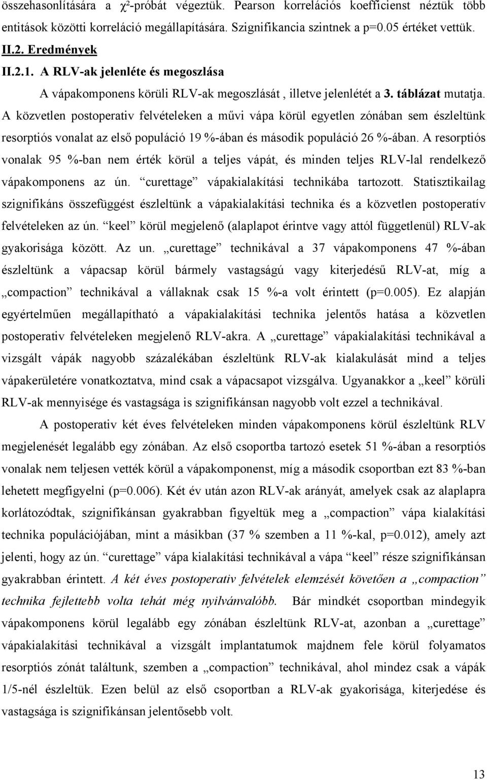 A közvetlen postoperativ felvételeken a művi vápa körül egyetlen zónában sem észleltünk resorptiós vonalat az első populáció 19 %-ában és második populáció 26 %-ában.