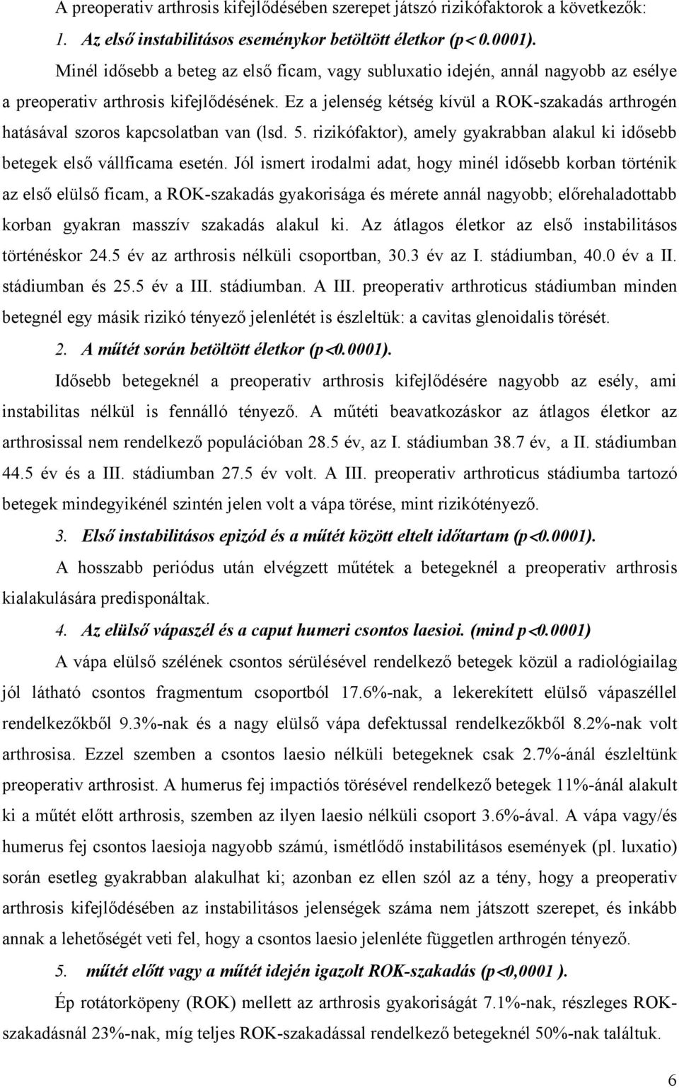 Ez a jelenség kétség kívül a ROK-szakadás arthrogén hatásával szoros kapcsolatban van (lsd. 5. rizikófaktor), amely gyakrabban alakul ki idősebb betegek első vállficama esetén.