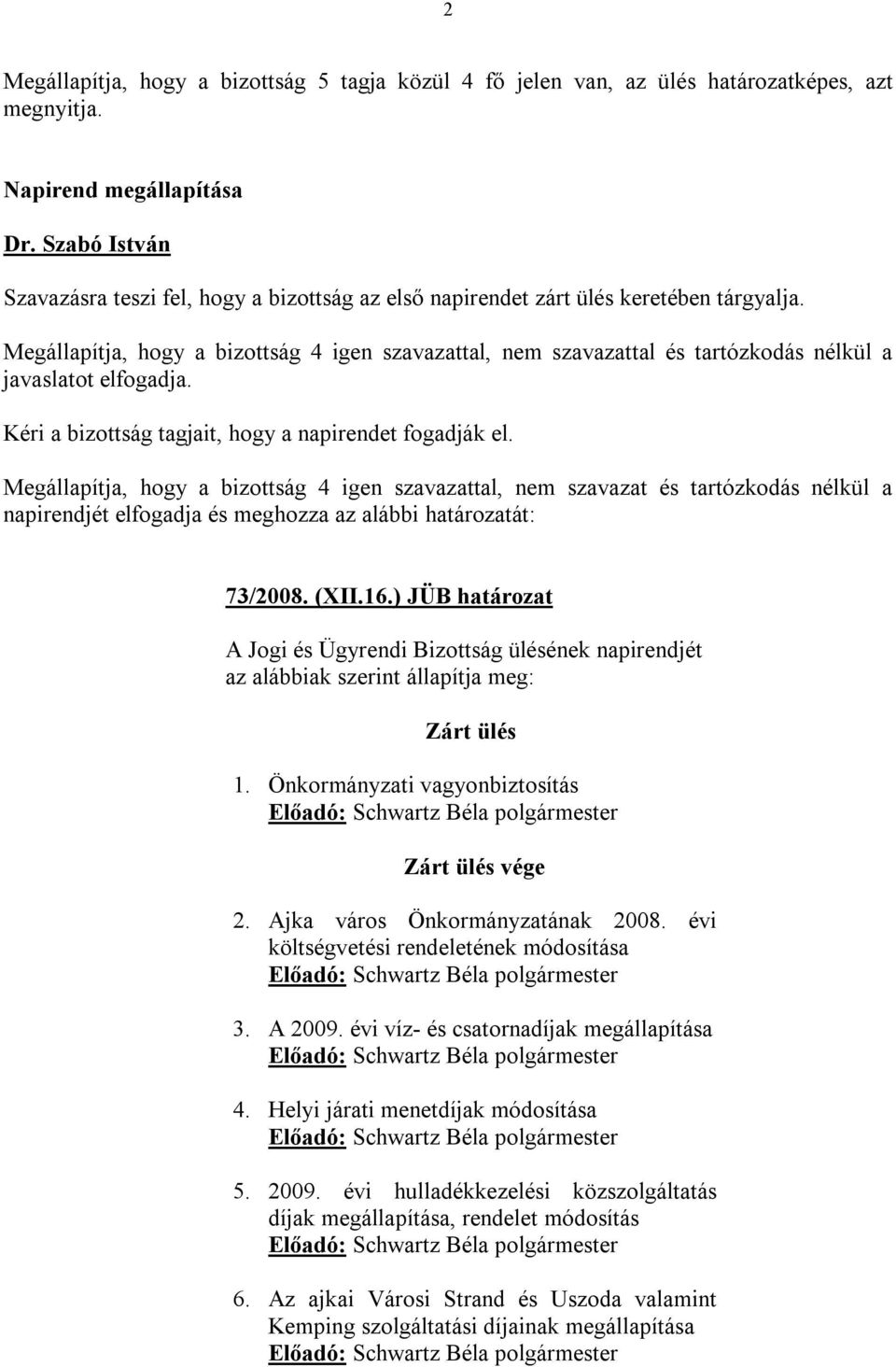 Megállapítja, hogy a bizottság 4 igen szavazattal, nem szavazattal és tartózkodás nélkül a javaslatot elfogadja. Kéri a bizottság tagjait, hogy a napirendet fogadják el.