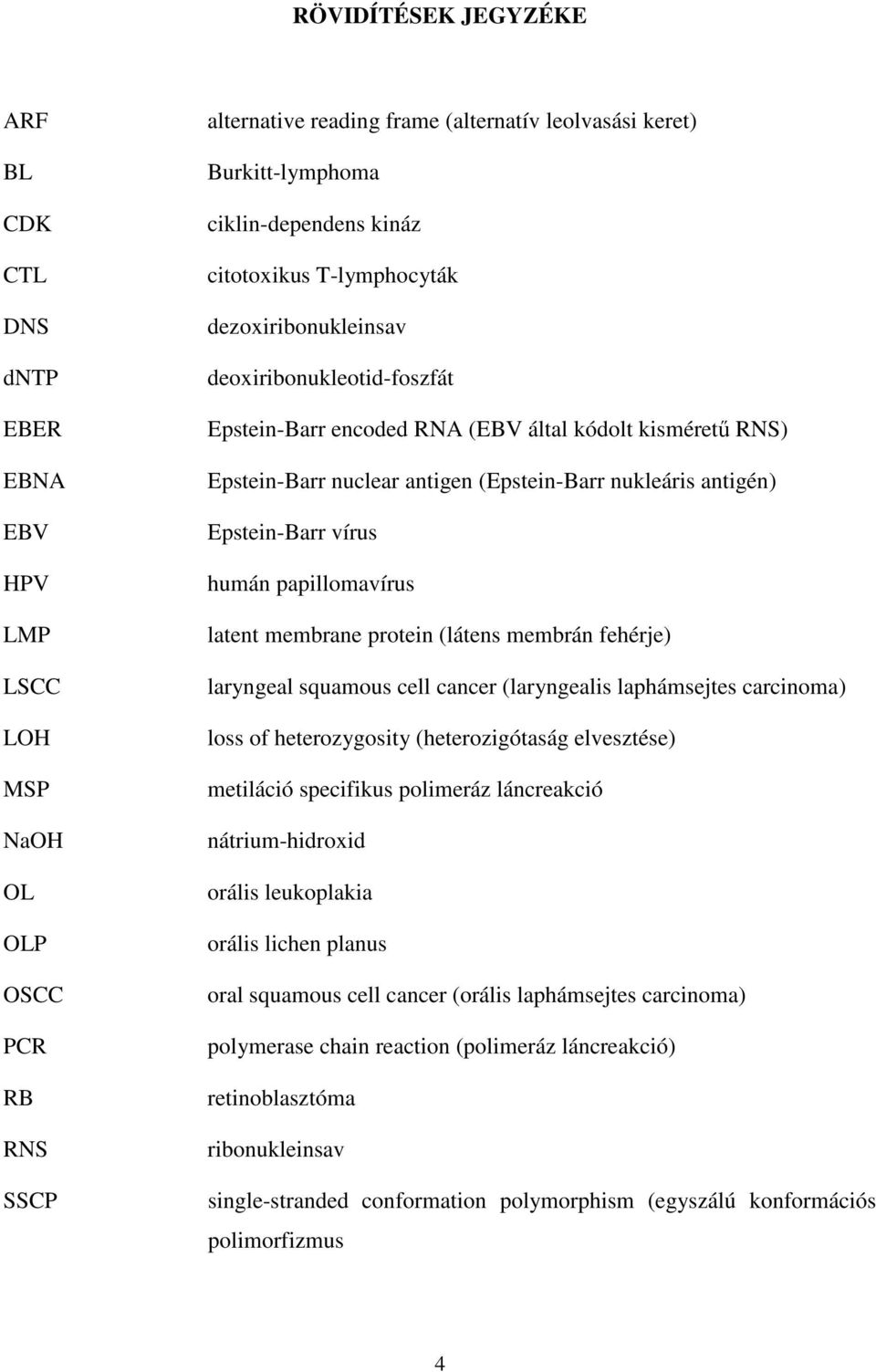 nukleáris antigén) Epstein-Barr vírus humán papillomavírus latent membrane protein (látens membrán fehérje) laryngeal squamous cell cancer (laryngealis laphámsejtes carcinoma) loss of heterozygosity