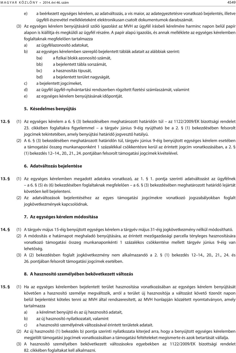 darabszámát. (3) Az egységes kérelem benyújtásáról szóló igazolást az MVH az ügyfél írásbeli kérelmére harminc napon belül papír alapon is kiállítja és megküldi az ügyfél részére.