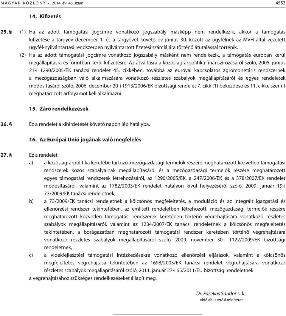 (2) Ha az adott támogatási jogcímre vonatkozó jogszabály másként nem rendelkezik, a támogatás euróban kerül megállapításra és forintban kerül kifizetésre.