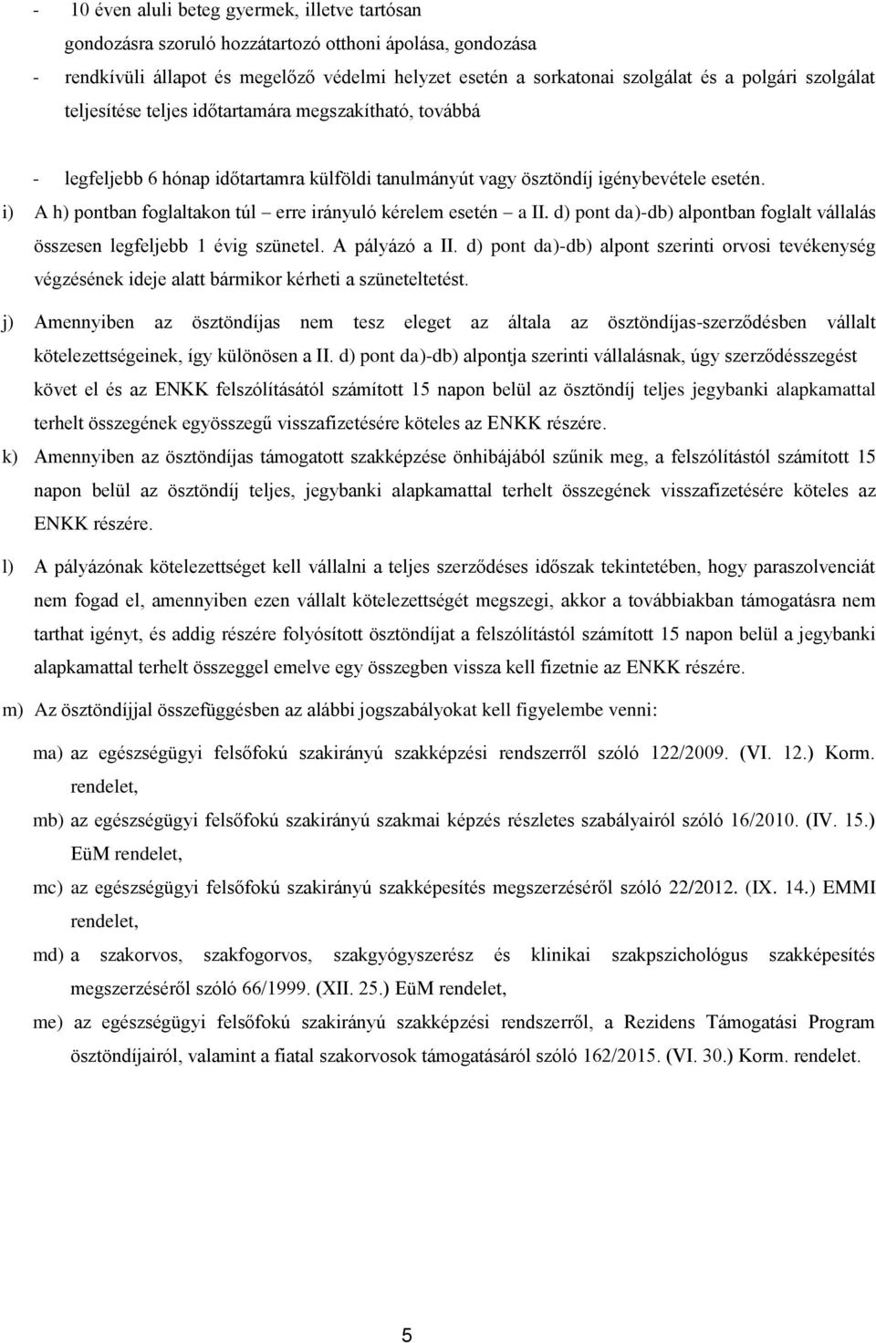 i) A h) pontban foglaltakon túl erre irányuló kérelem esetén a II. d) pont da)-db) alpontban foglalt vállalás összesen legfeljebb 1 évig szünetel. A pályázó a II.