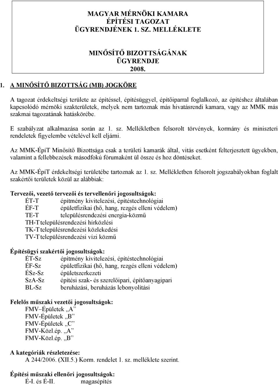 más szakmai tagozatának hatáskörébe. E szabályzat alkalmazása során az 1. sz. Mellékletben felsorolt törvények, kormány és miniszteri rendeletek figyelembe vételével kell eljárni.