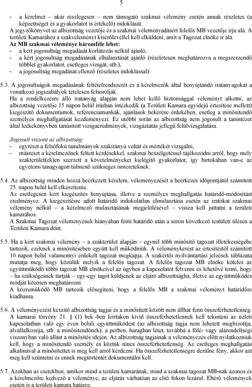 Az MB szakmai véleménye háromféle lehet: - a kért jogosultság megadását korlátozás nélkül ajánló, - a kért jogosultság megadásának elhalasztását ajánló (részletesen meghatározva a megszerzendő