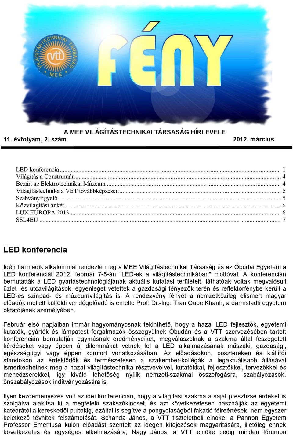 .. 7 LED konferencia Idén harmadik alkalommal rendezte meg a MEE Világítástechnikai Társaság és az Óbudai Egyetem a LED konferenciát 2012. február 7-8-án "LED-ek a világítástechnikában" mottóval.