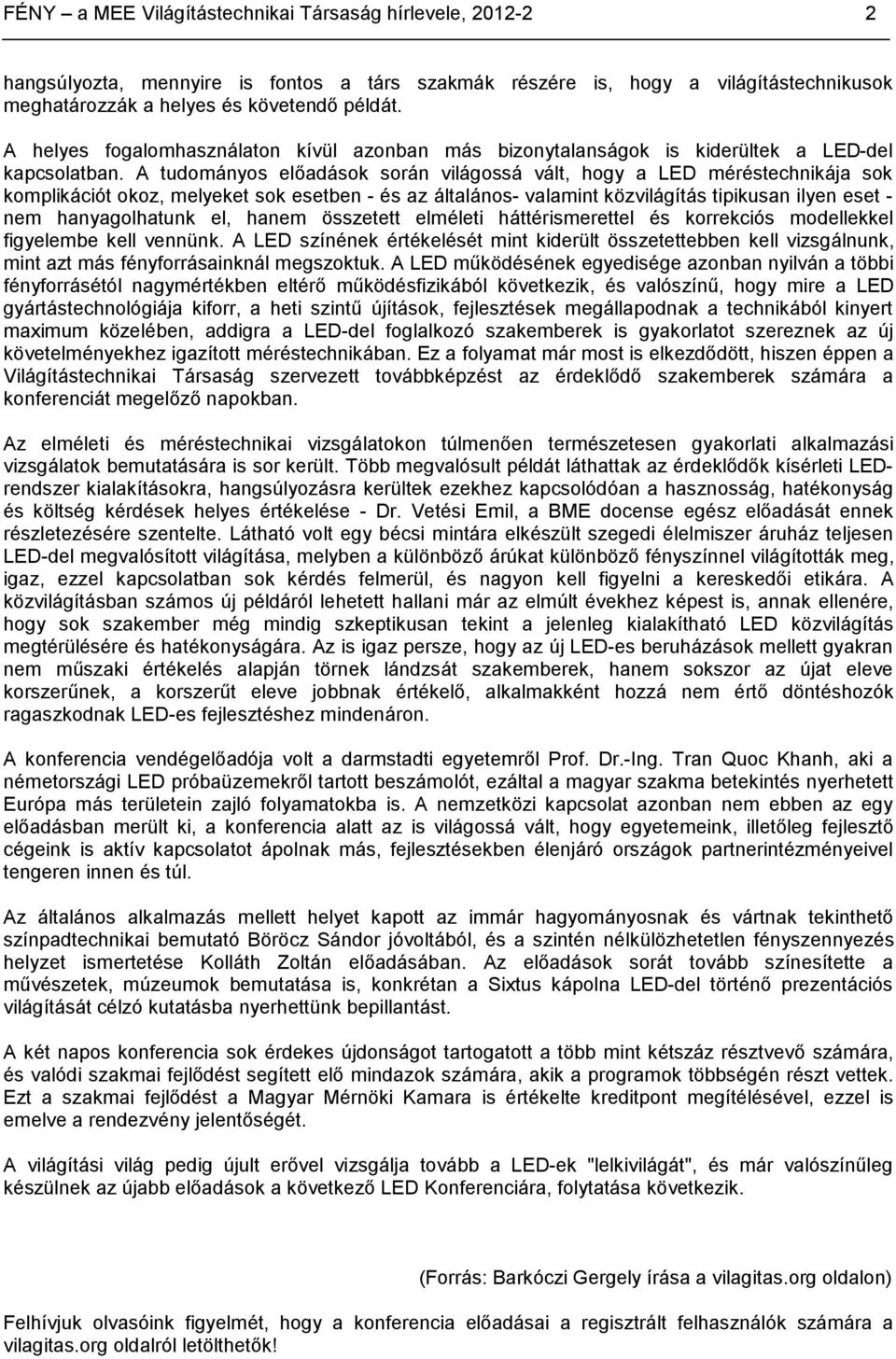 A tudományos előadások során világossá vált, hogy a LED méréstechnikája sok komplikációt okoz, melyeket sok esetben - és az általános- valamint közvilágítás tipikusan ilyen eset - nem hanyagolhatunk